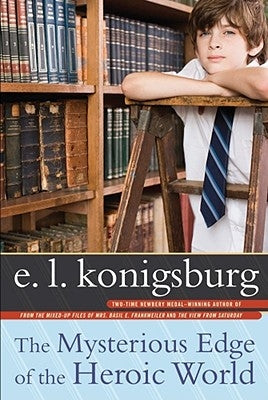 The Mysterious Edge of the Heroic World by Konigsburg, E. L.