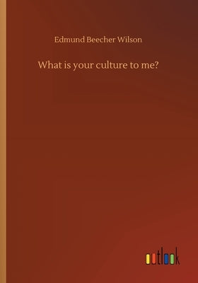 What is your culture to me? by Wilson, Edmund Beecher