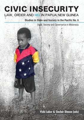 Civic Insecurity: Law, Order and HIV in Papua New Guinea by Luker, Vicki