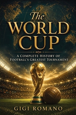 The World Cup: A Complete History of Football's Greatest Tournament by Romano, Gigi