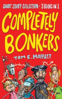 Completely Bonkers: A 3-in-1 Collection of Hilarious Short Stories by Moffatt, Tom E.