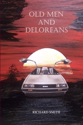 Old Men And Deloreans by Smith, Richard