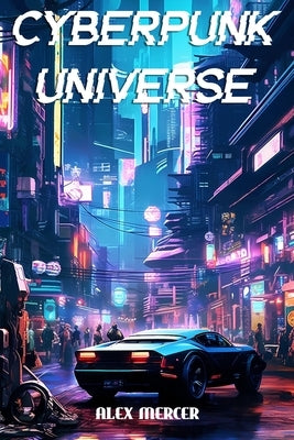 Cyberpunk Universe: A Cyberpunk Short Story Collection by Mercer, Alex