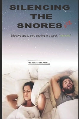 Silencing the Snores: Effective tips to stop snoring in a week, naturally by Maxwell, Williams