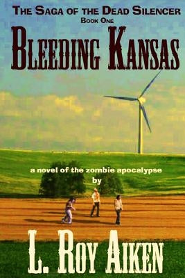 Bleeding Kansas: The SAGA of the DEAD SILENCER Book 1 by Aiken, L. Roy