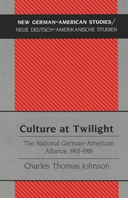 Culture at Twilight: The National German-American Alliance, 1901-1918 by Tolzmann, Don Heinrich