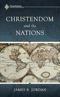 Christendom and the Nations by Jordan, James B.