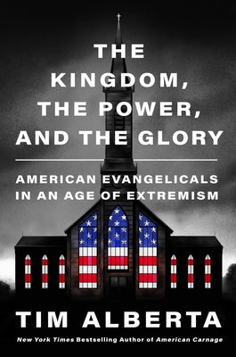 The Kingdom, the Power, and the Glory: American Evangelicals in an Age of Extremism by Alberta, Tim