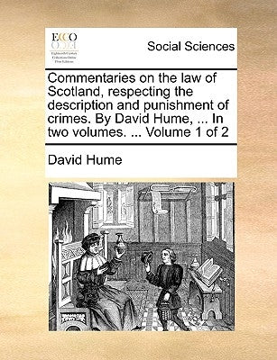 Commentaries on the law of Scotland, respecting the description and punishment of crimes. By David Hume, ... In two volumes. ... Volume 1 of 2 by Hume, David
