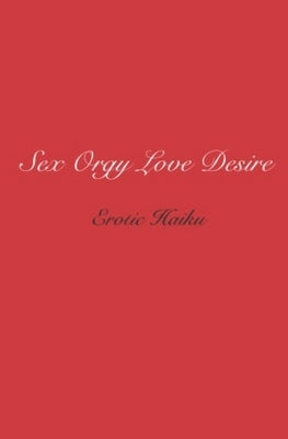 Sex Orgy Love Desire: erotic haiku by Flint, Steven