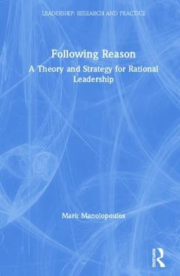 Following Reason: A Theory and Strategy for Rational Leadership by Manolopoulos, Mark