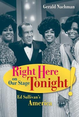 Right Here on Our Stage Tonight!: Ed Sullivan's America by Nachman, Gerald