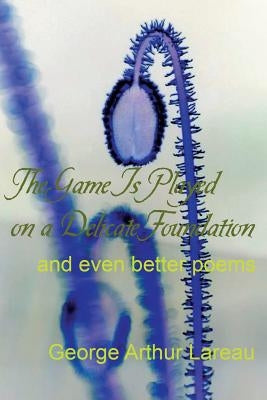 The Game Is Played on a Delicate Foundation: and even better poems by Lareau, George Arthur