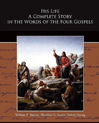 His Life A Complete Story in the Words of the Four Gospels by Barton, William E.