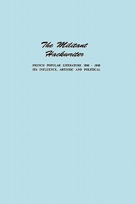 The Militant Hackwriter: French Popular Literature 1800-1848 and Its Influence, Artistic and Political by Minor, Lucian W.