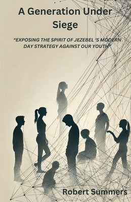 A Generation Under Siege: Exposing the spirit of Jezebel 's modern day strategy against our youth by Summers, Robert