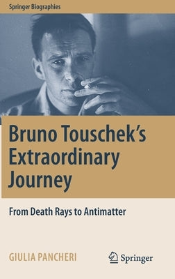Bruno Touschek's Extraordinary Journey: From Death Rays to Antimatter by Pancheri, Giulia