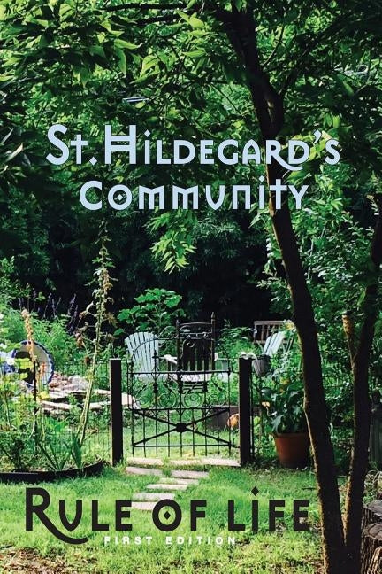 St. Hildegard's Community Rule of Life: Summer 2017 by Community, St Hildegard's