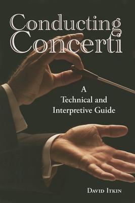 Conducting Concerti: A Technical and Interpretive Guide by Itkin, David