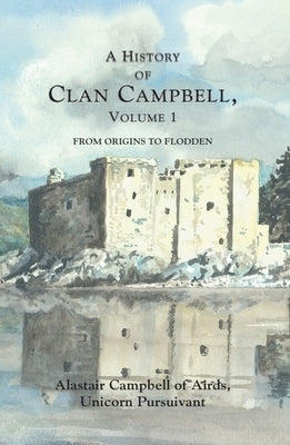 A History of Clan Campbell: From Origins to Flodden by Campbell, Alastair