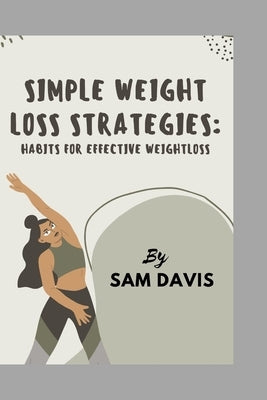 Simple weight loss strategies.: Habits for effective weight loss by Davis, Sam