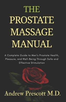 The Prostate Massage Manual: A Complete Guide to Men's Prostate Health, Pleasure, and Well-Being Through Safe and Effective Stimulation by Prescott, Andrew