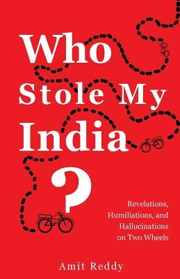 Who Stole My India: Revelations, Humiliations, and Hallucinations on Two Wheels by Reddy, Amit