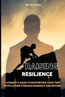 Raising Resilience: A Parent's Guide to Supporting Your Teen with Autism Through Burnout and Beyond by Kiama, Millie