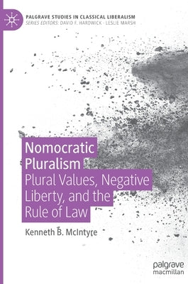 Nomocratic Pluralism: Plural Values, Negative Liberty, and the Rule of Law by McIntyre, Kenneth B.