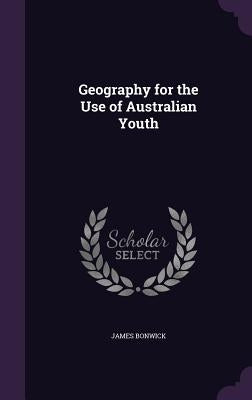 Geography for the Use of Australian Youth by Bonwick, James