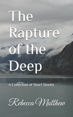 The Rapture of the Deep: A Collection of Short Stories by Matthew, Rebecca