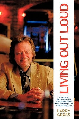 Living Out Loud: Adventures, Discoveries and Conclusions Made While Exploring a Life - Namely My Own by Gross, Larry