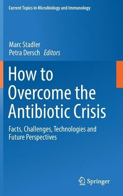 How to Overcome the Antibiotic Crisis: Facts, Challenges, Technologies and Future Perspectives by Stadler, Marc