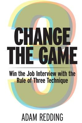 Change The Game - Win the Job Interview with the Rule of Three Technique by Redding, Adam