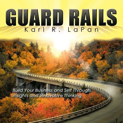 Guard Rails: Build Your Business and Self Through Insights and Innovative Thinking by Lapan, Karl R.