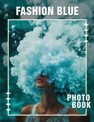 Fashion Blue Photo Book: 40 Stunning Images Showcasing Elegant Styles For Fashion Enthusiasts And Trendsetters by Wade, Kacie