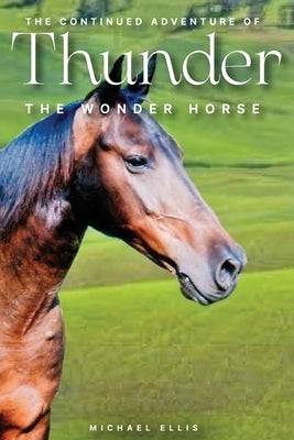 The Continued Adventures of Thunder: The Wonder Horse by Ellis, Michael