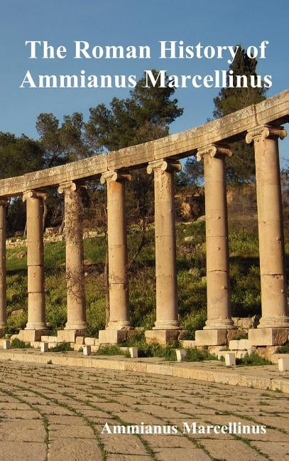 The Roman History of Ammianus Marcellinus During the Reigns of the Emperors by Marcellinus, Ammianus
