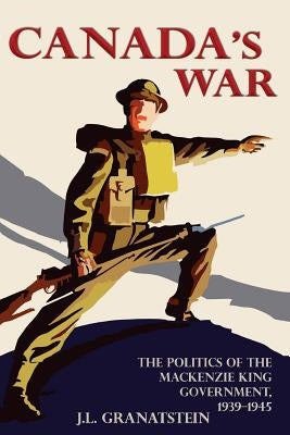 Canada's War: The Politics of the MacKenzie King Government, 1939-1945 (New Edition) by Granatstein, J. L.