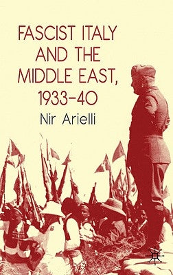 Fascist Italy and the Middle East, 1933-40 by Arielli, N.