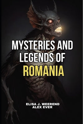 Mysteries and Legends of Romania: Legends of Romanian Transylvania by Ever, Alex