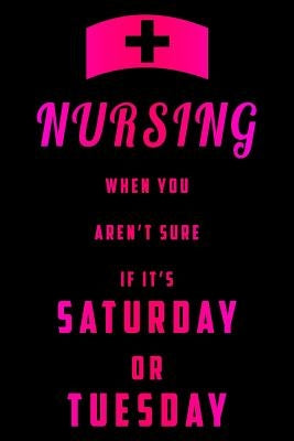 Nursing When You Aren't Sure If It's Saturday Or Tuesday by Sjg Publishing