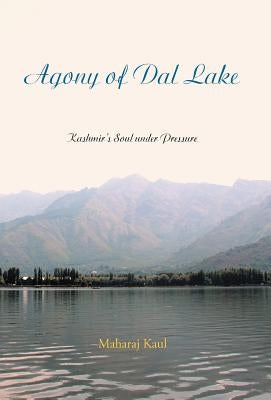 Agony of Dal Lake: Kashmir's Soul Under Pressure by Kaul, Maharaj