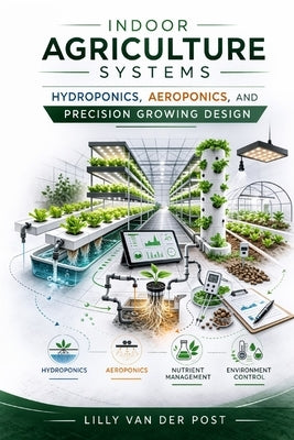 Indoor Agriculture Systems: Hydroponics, Aeroponics, and Precision Growing Design by Munrow, Danny