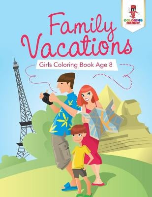 Family Vacations: Girls Coloring Book Age 8 by Coloring Bandit