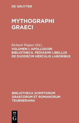 Mythographi Graeci, Vol. I: Apollodori Bibliotheca, Apollodori Epitoma, Procli Excerpta Ex Cycli Epici Carminibus, Pediasmi Libellus de Duodecim H by Apollodorus