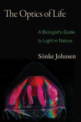 The Optics of Life: A Biologist's Guide to Light in Nature by Johnsen, Sönke