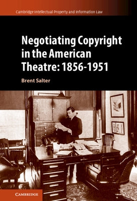 Negotiating Copyright in the American Theatre: 1856-1951 by Salter, Brent S.