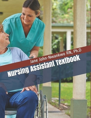 Nursing Assistant Textbook: Senior Care Principles for the CNA by John-Nwankwo, Ph. D. Jane
