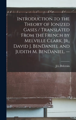 Introduction to the Theory of Ionized Gases / Translated From the French by Melville Clark, Jr., David J. BenDaniel and Judith M. BenDaniel. -- by Delcroix, J. L.